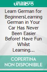 Learn German for BeginnersLearning German in Your Car Has Never Been Easier Before! Have Fun Whilst Learning Fantastic Exercises for Accurate Pronunciations, Daily Used Phrases, and Vocabulary!. E-book. Formato EPUB ebook