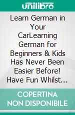 Learn German in Your CarLearning German for Beginners & Kids Has Never Been Easier Before! Have Fun Whilst Learning Fantastic Exercises for Accurate Pronunciations, Daily Used Phrases and Vocabulary!. E-book. Formato EPUB ebook