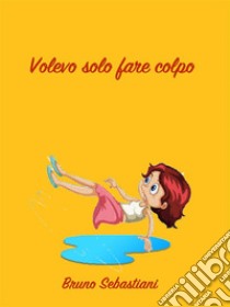 Volevo solo fare colpo. E-book. Formato EPUB ebook di Bruno Sebastiani