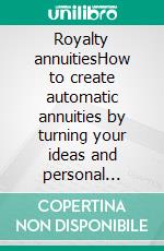 Royalty annuitiesHow to create automatic annuities by turning your ideas and personal genius into royalty income. E-book. Formato EPUB ebook di Stefano Calicchio