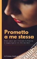 Prometto a Me StessaDieci passi per ritrovare la fiducia e raggiungere ciò che desideri. E-book. Formato EPUB ebook