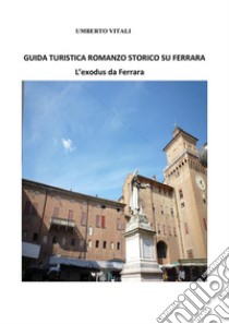 Guida turistica romanzo storico su FerraraL'exodus da Ferrara. E-book. Formato EPUB ebook di Umberto Vitali