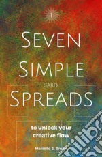 Seven Simple Card Spreads to Unlock Your Creative Flow: Book 1 of the Seven Simple Spreads Series. E-book. Formato EPUB ebook