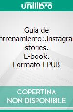 Guia de entrenamiento:.instagram stories. E-book. Formato EPUB ebook