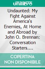 Undaunted: My Fight Against America's Enemies, At Home and Abroad by John O. Brennan: Conversation Starters. E-book. Formato EPUB ebook di dailyBooks