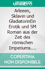 Arleeen, Sklavin und GladiatorinEin Erotik und SM Roman aus der Zeit des römischen Imperiums. E-book. Formato EPUB ebook