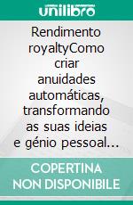 Rendimento royaltyComo criar anuidades automáticas, transformando as suas ideias e génio pessoal em rendimentos de royalties. E-book. Formato EPUB