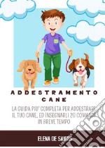 Addestramento CaneLa guida più completa per addestrare il tuo cane, ed insegnargli 20 comandi in breve tempo. E-book. Formato PDF