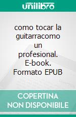 como tocar la guitarracomo un profesional. E-book. Formato EPUB ebook