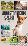 Addestramento cani in praticaLa guida definitiva per educare il tuo cane ed insegnargli 25 comandi. E-book. Formato EPUB ebook