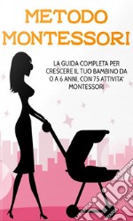 Metodo MontessoriLa guida completa per crescere il tuo bambino da 0 a 6 anni, con 75 attività Montessori. E-book. Formato EPUB ebook