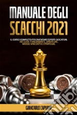 Manuale Degli Scacchi 2021Il Corso Completo Per Diventare Esperti Giocatori. Include Fondamenti, Aperture, Mosse vincenti e Strategie.. E-book. Formato EPUB ebook