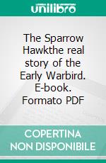 The Sparrow Hawkthe real story of the Early Warbird. E-book. Formato PDF ebook