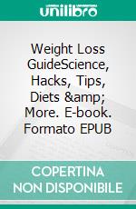 Weight Loss GuideScience, Hacks, Tips, Diets &amp; More. E-book. Formato EPUB ebook