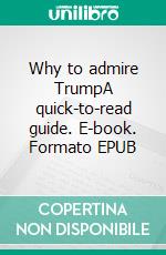 Why to admire TrumpA quick-to-read guide. E-book. Formato EPUB ebook