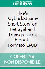 Elise's PaybackSteamy Short Story on Betrayal and Transgression. E-book. Formato EPUB ebook