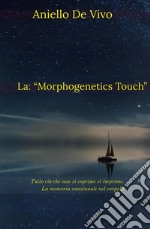 La: 'Morphogenetics Touch'Tutto ciò che non si esprime si imprime. La memoria emozionale nel corpo!!!. E-book. Formato EPUB ebook