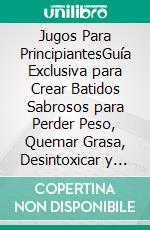 Jugos Para PrincipiantesGuía Exclusiva para Crear Batidos Sabrosos para Perder Peso, Quemar Grasa, Desintoxicar y Limpiar Rápidamente Tu Cuerpo con el Poder de las Frutas y las Verduras. E-book. Formato EPUB ebook