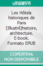 Les Hôtels historiques de Paris  (Illustré)histoire, architecture. E-book. Formato EPUB ebook