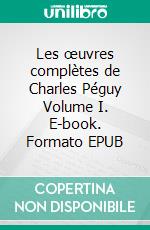 Les œuvres complètes de Charles Péguy Volume I. E-book. Formato EPUB ebook