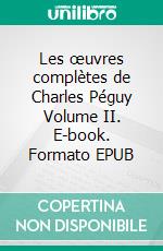 Les œuvres complètes de Charles Péguy Volume II. E-book. Formato EPUB ebook