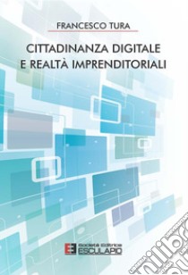 Cittadinanza Digitale e Realtà Imprenditoriali. E-book. Formato PDF ebook di Francesco Tura