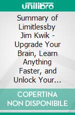 Summary of Limitlessby Jim Kwik - Upgrade Your Brain, Learn Anything Faster, and Unlock Your Exceptional Life - A Comprehensive Summary. E-book. Formato EPUB ebook di Alexander Cooper