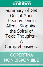 Summary of Get Out of Your Headby Jennie Allen - Stopping the Spiral of Toxic Thoughts - A Comprehensive Summary. E-book. Formato EPUB ebook di Alexander Cooper