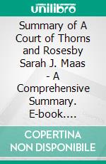 Summary of A Court of Thorns and Rosesby Sarah J. Maas - A Comprehensive Summary. E-book. Formato EPUB ebook di Alexander Cooper