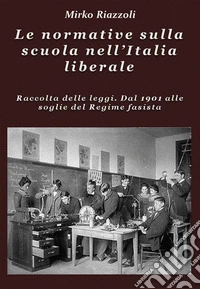 Le normative sulla scuola nell'Italia liberale Raccolta delle leggi. Dal 1901 alle soglie del Regime fascista. E-book. Formato PDF ebook