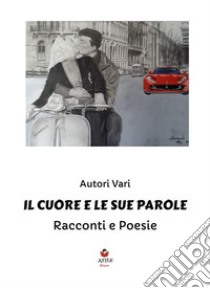 Il cuore e le sue paroleRacconti e poesie. E-book. Formato EPUB ebook di Antologia Autori vari