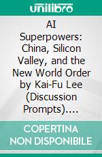 AI Superpowers: China, Silicon Valley, and the New World Order by Kai-Fu Lee (Discussion Prompts). E-book. Formato EPUB ebook di Sarah Fields