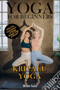 Yoga For Beginners: Kripalu YogaThe Complete Guide to Master Kripalu Yoga; Benefits, Essentials, Asanas (with Pictures), Pranayamas, Meditation, Safety Tips, Common Mistakes, FAQs, and Common Myths. E-book. Formato EPUB ebook di Rohit Sahu