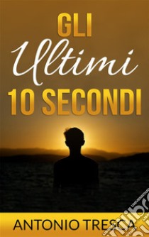 Gli Ultimi Dieci Secondi. E-book. Formato EPUB ebook di Antonio Tresca