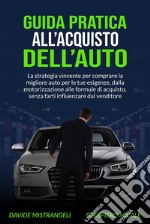 Guida Pratica all’Acquisto dell’AutoLa strategia vincente per comprare la migliore auto per le tue esigenze, dalla motorizzazione alle formule di acquisto, senza farti influenzare dal venditore. E-book. Formato EPUB ebook