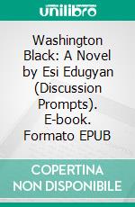 Washington Black: A Novel by Esi Edugyan (Discussion Prompts). E-book. Formato EPUB ebook di Sarah Fields