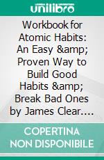 Workbook for Atomic Habits: An Easy &amp; Proven Way to Build Good Habits &amp; Break Bad Ones by James Clear. E-book. Formato EPUB ebook