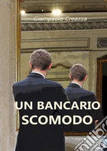 Un bancario scomodo. E-book. Formato EPUB ebook di Giampaolo Creazza