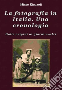 La fotografia in Italia. Una cronologia Dalle origini ai giorni nostri. E-book. Formato PDF ebook