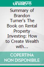 Summary of Brandon Turner's The Book on Rental Property Investing: How to Create Wealth with Intelligent Buy and Hold Real Estate Investing (Discussion Prompts). E-book. Formato EPUB ebook di Sarah Fields