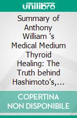 Summary of Anthony William 's Medical Medium Thyroid Healing: The Truth behind Hashimoto's, Graves', Insomnia, Hypothyroidism, Thyroid Nodules & Epstein-Barr: Discussion Prompts. E-book. Formato EPUB ebook di Sarah Fields