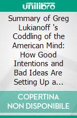 Summary of Greg Lukianoff 's Coddling of the American Mind: How Good Intentions and Bad Ideas Are Setting Up a Generation for Failure: Discussion Prompts. E-book. Formato EPUB ebook di Sarah Fields