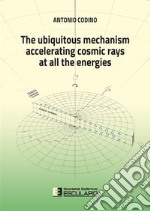 The ubiquitous mechanism accelerating cosmic rays at all the energies. E-book. Formato PDF