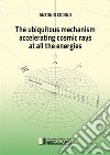 The ubiquitous mechanism accelerating cosmic rays at all the energies. E-book. Formato PDF ebook di Antonio Codino