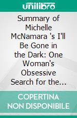 Summary of Michelle McNamara 's I'll Be Gone in the Dark: One Woman's Obsessive Search for the Golden State Killer: Discussion Prompts. E-book. Formato EPUB ebook di Sarah Fields