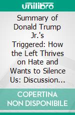 Summary of Donald Trump Jr.'s Triggered: How the Left Thrives on Hate and Wants to Silence Us: Discussion Prompts. E-book. Formato EPUB ebook di Sarah Fields