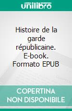 Histoire de la garde républicaine. E-book. Formato EPUB ebook