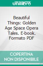 Beautiful Things: Golden Age Space Opera Tales. E-book. Formato PDF ebook di R. L. Saunders