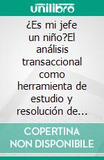 ¿Es mi jefe un niño?El análisis transaccional como herramienta de estudio y resolución de conflictos laborales. E-book. Formato EPUB ebook di Stefano Calicchio