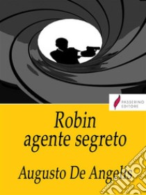 Robin agente segreto. E-book. Formato EPUB ebook di Augusto De Angelis